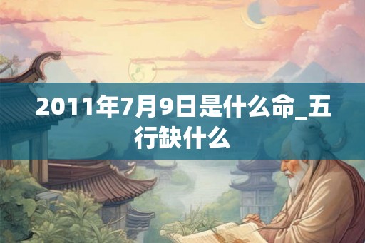 2011年7月9日是什么命_五行缺什么