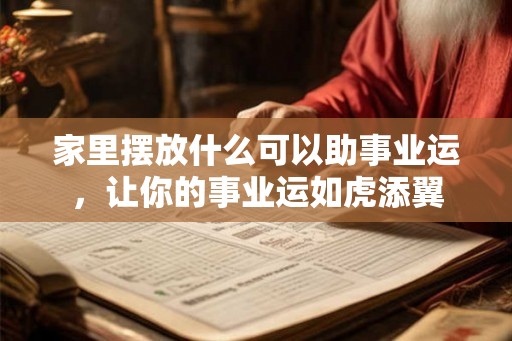 家里摆放什么可以助事业运，让你的事业运如虎添翼