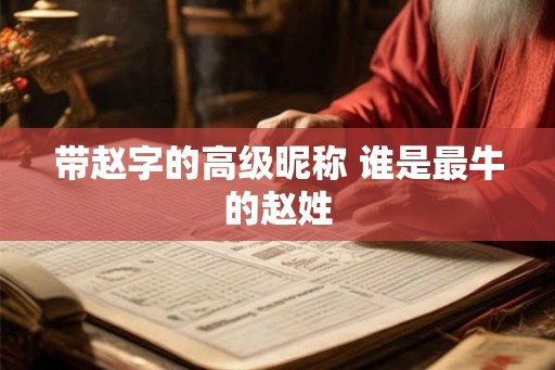 带赵字的高级昵称 谁是最牛的赵姓