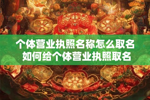 个体营业执照名称怎么取名 如何给个体营业执照取名