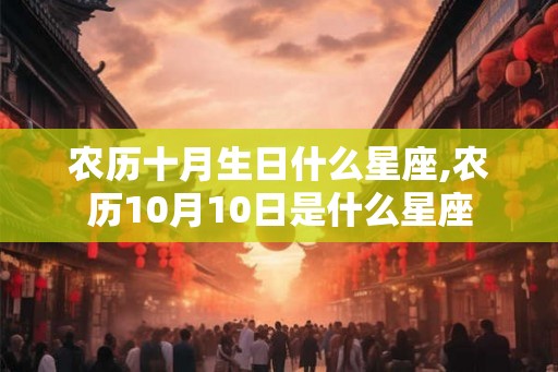 农历十月生日什么星座,农历10月10日是什么星座