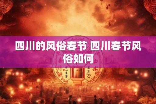 四川的风俗春节 四川春节风俗如何