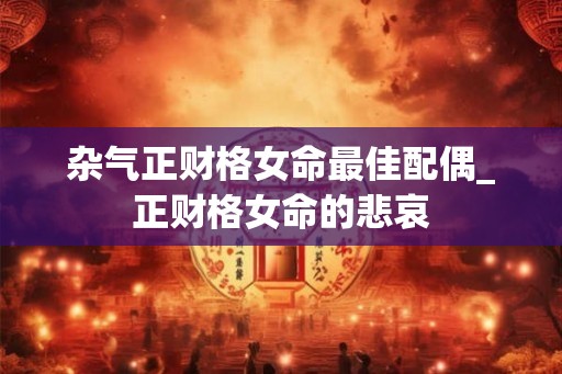 杂气正财格女命最佳配偶_正财格女命的悲哀