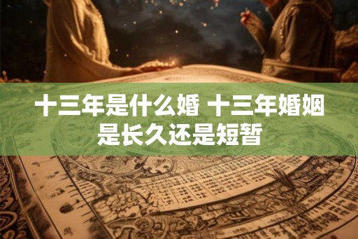 十三年是什么婚 十三年婚姻是长久还是短暂