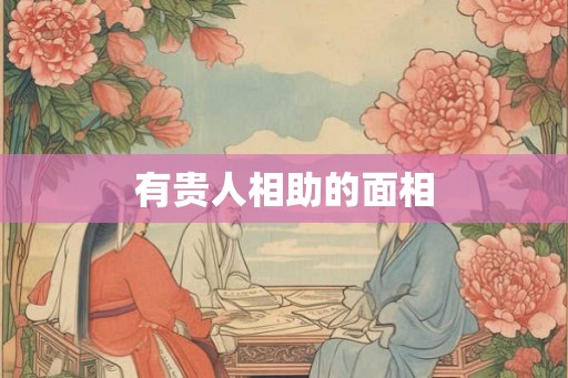 有贵人相助的面相 有贵人相助的面相