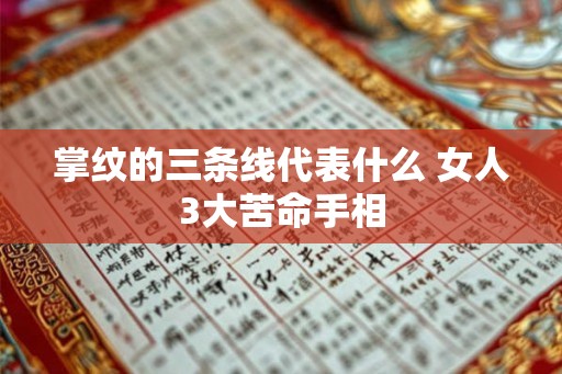 掌纹的三条线代表什么 女人3大苦命手相 掌纹的三条线代表什么 女人3大苦命手相
