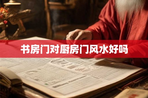 书房门对厨房门风水好吗