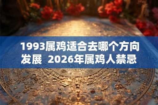 1993属鸡适合去哪个方向发展  2026年属鸡人禁忌