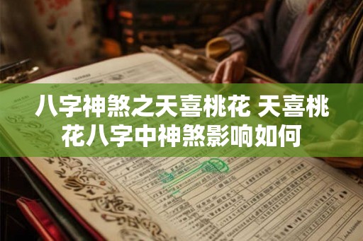 八字神煞之天喜桃花 天喜桃花八字中神煞影响如何