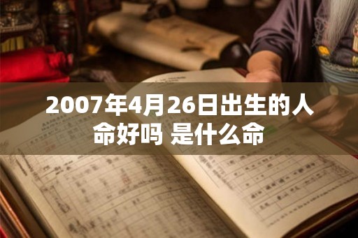 2007年4月26日出生的人命好吗 是什么命