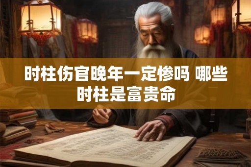 时柱伤官晚年一定惨吗 哪些时柱是富贵命