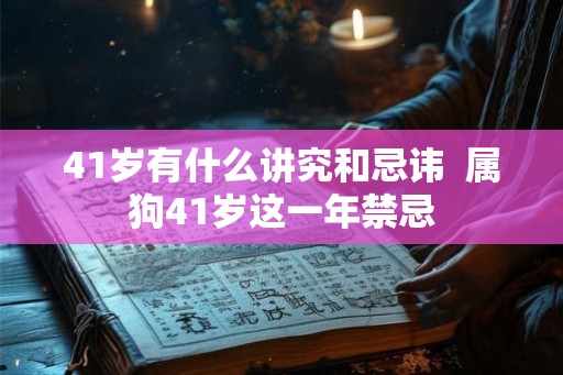 41岁有什么讲究和忌讳  属狗41岁这一年禁忌