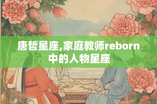 唐哲星座,家庭教师reborn中的人物星座