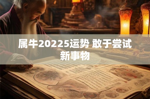 属牛20225运势 敢于尝试新事物