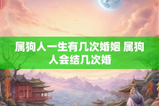属狗人一生有几次婚姻 属狗人会结几次婚