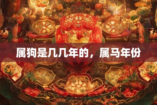 属狗是几几年的，属马年份