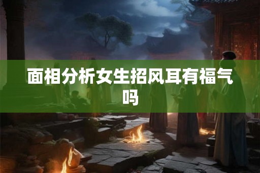 面相分析女生招风耳有福气吗