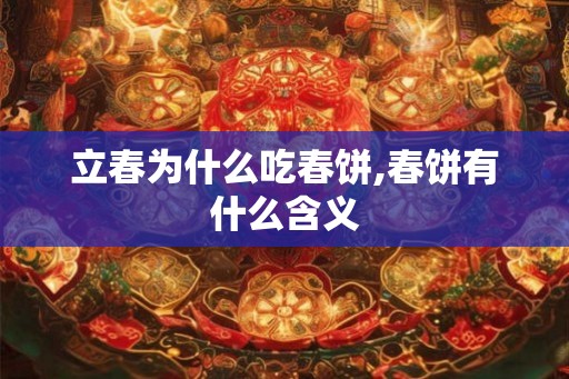 立春为什么吃春饼,春饼有什么含义 立春为什么吃春饼,春饼有什么含义