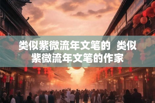 类似紫微流年文笔的  类似紫微流年文笔的作家