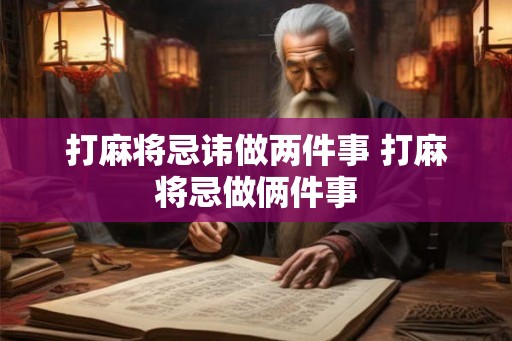 打麻将忌讳做两件事 打麻将忌做俩件事