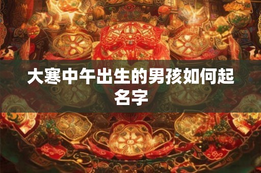 大寒中午出生的男孩如何起名字