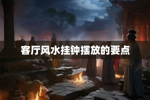 客厅风水挂钟摆放的要点