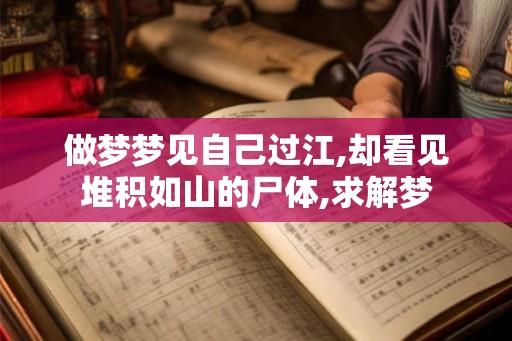 做梦梦见自己过江,却看见堆积如山的尸体,求解梦