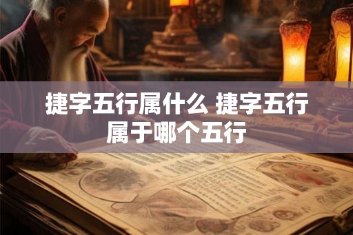 捷字五行属什么 捷字五行属于哪个五行