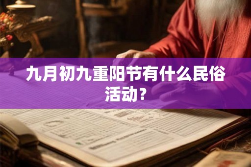 九月初九重阳节有什么民俗活动? 九月初九重阳节有什么民俗活动?