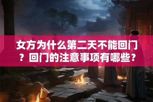 女方为什么第二天不能回门？回门的注意事项有哪些？