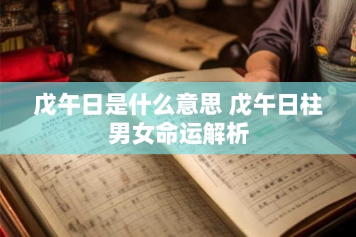 戊午日是什么意思 戊午日柱男女命运解析