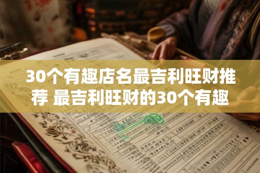 30个有趣店名最吉利旺财推荐 最吉利旺财的30个有趣店名