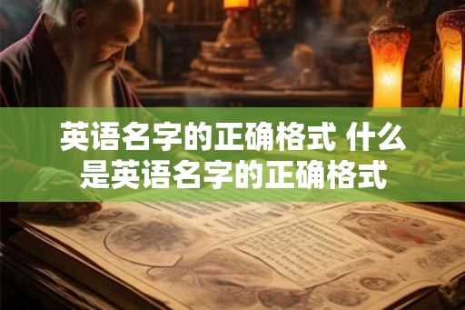 英语名字的正确格式 什么是英语名字的正确格式