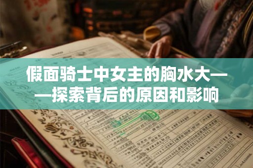假面骑士中女主的胸水大——探索背后的原因和影响 假面骑士中女主的胸水大——探索背后的原因和影响