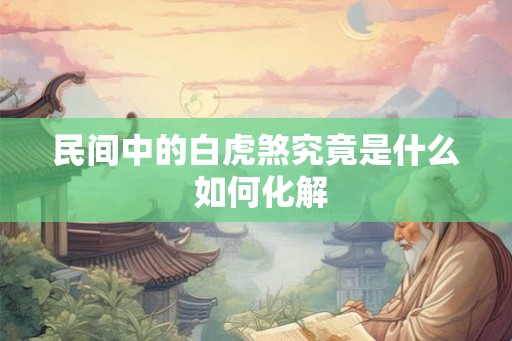 民间中的白虎煞究竟是什么 如何化解