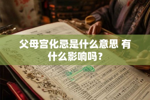 父母宫化忌是什么意思 有什么影响吗？
