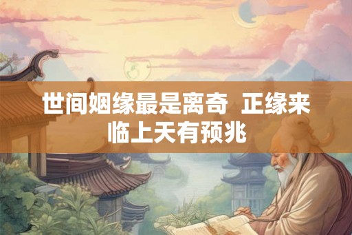 世间姻缘最是离奇 正缘来临上天有预兆 世间姻缘最是离奇 正缘来临上天有预兆