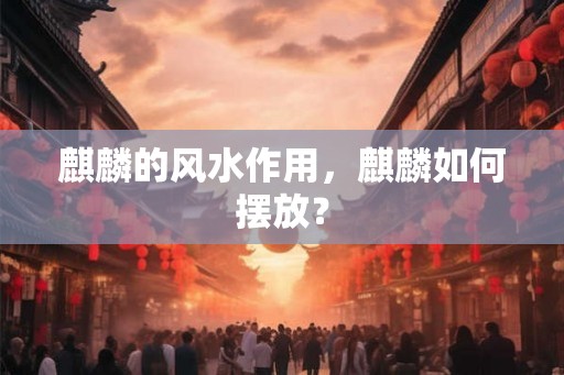 麒麟的风水作用，麒麟如何摆放？