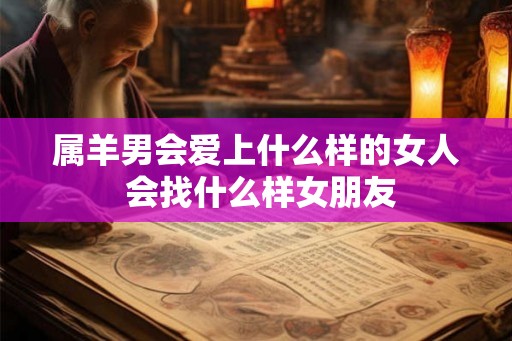 属羊男会爱上什么样的女人 会找什么样女朋友