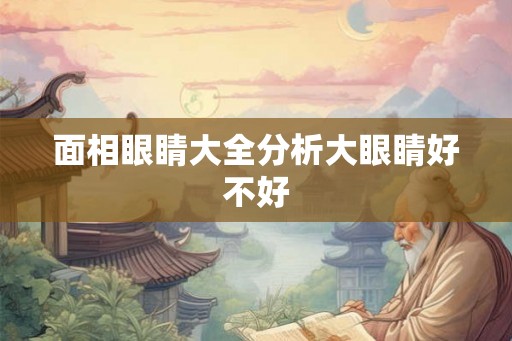 面相眼睛大全分析大眼睛好不好