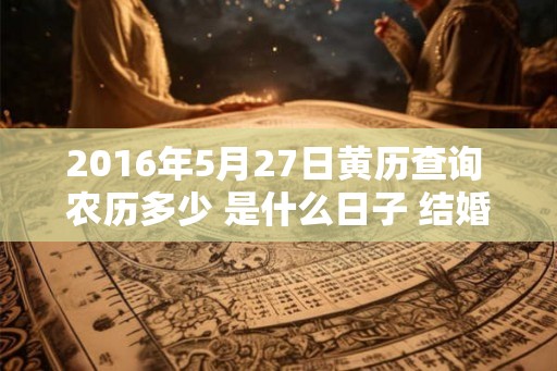 2016年5月27日黄历查询 农历多少 是什么日子 结婚吉时