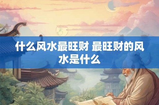 什么风水最旺财 最旺财的风水是什么