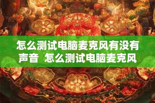 怎么测试电脑麦克风有没有声音  怎么测试电脑麦克风有没有声音