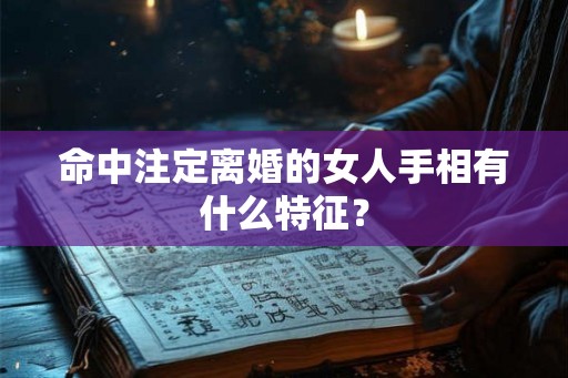 命中注定离婚的女人手相有什么特征？