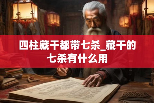 四柱藏干都带七杀_藏干的七杀有什么用
