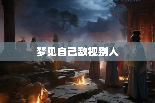 梦见自己敌视别人