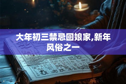大年初三禁忌回娘家,新年风俗之一