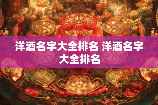 洋酒名字大全排名 洋酒名字大全排名 洋酒名字大全排名 洋酒名字大全排名