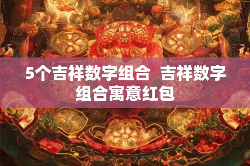 5个吉祥数字组合  吉祥数字组合寓意红包