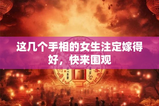 这几个手相的女生注定嫁得好，快来围观